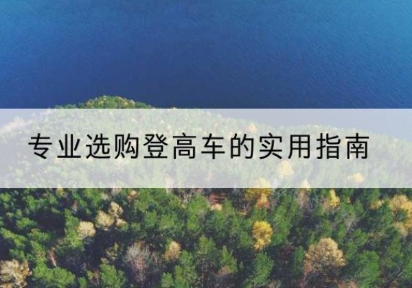 太仆寺旗电动登高车厂家推荐-专业选购登高车的实用指南