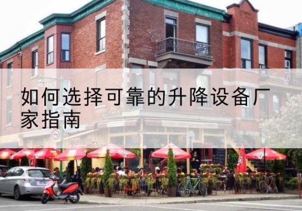 太仆寺旗电动升降机厂家-如何选择可靠的升降设备厂家指南